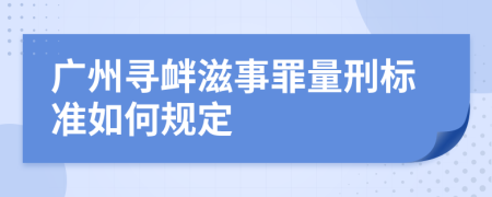 广州寻衅滋事罪量刑标准如何规定