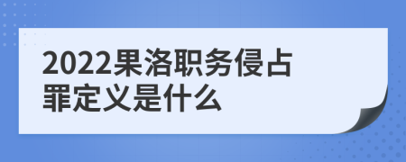 2022果洛职务侵占罪定义是什么