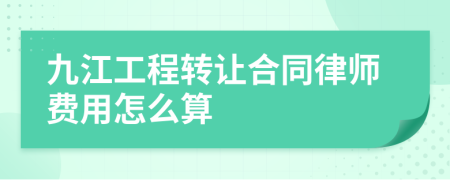 九江工程转让合同律师费用怎么算