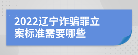2022辽宁诈骗罪立案标准需要哪些