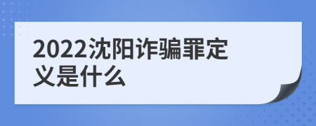 2022沈阳诈骗罪定义是什么