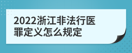 2022浙江非法行医罪定义怎么规定