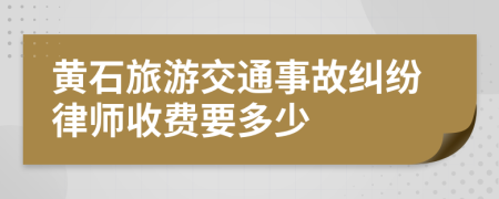 黄石旅游交通事故纠纷律师收费要多少