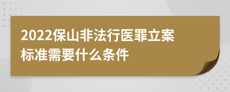 2022保山非法行医罪立案标准需要什么条件