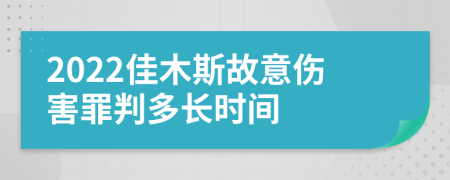 2022佳木斯故意伤害罪判多长时间