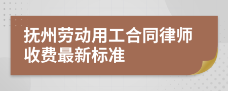 抚州劳动用工合同律师收费最新标准