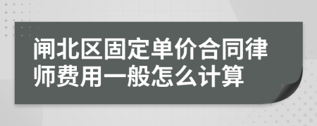 闸北区固定单价合同律师费用一般怎么计算