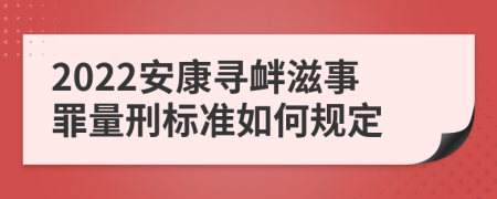 2022安康寻衅滋事罪量刑标准如何规定