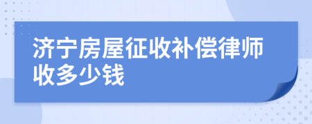 济宁房屋征收补偿律师收多少钱