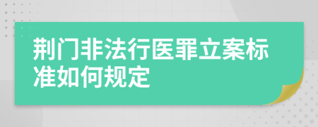 荆门非法行医罪立案标准如何规定