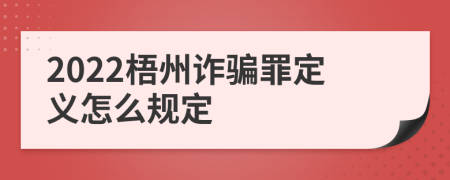 2022梧州诈骗罪定义怎么规定