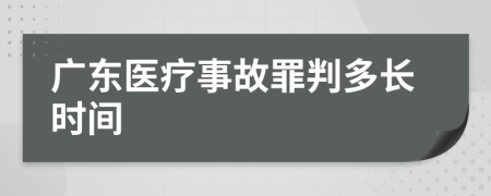 广东医疗事故罪判多长时间