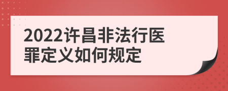 2022许昌非法行医罪定义如何规定