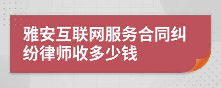 雅安互联网服务合同纠纷律师收多少钱