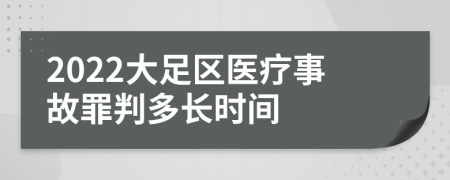 2022大足区医疗事故罪判多长时间