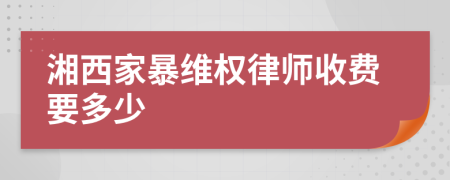 湘西家暴维权律师收费要多少