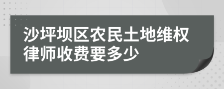 沙坪坝区农民土地维权律师收费要多少