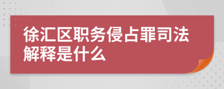 徐汇区职务侵占罪司法解释是什么