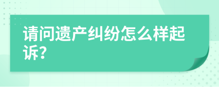请问遗产纠纷怎么样起诉？