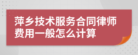 萍乡技术服务合同律师费用一般怎么计算