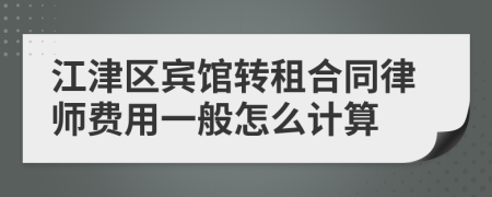 江津区宾馆转租合同律师费用一般怎么计算