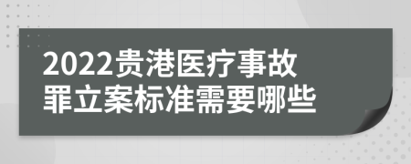 2022贵港医疗事故罪立案标准需要哪些