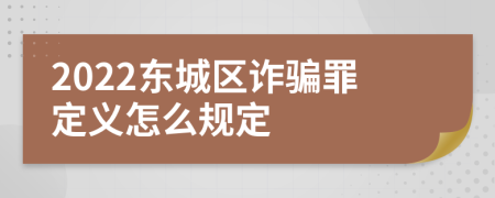 2022东城区诈骗罪定义怎么规定