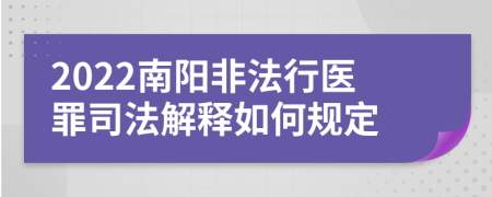 2022南阳非法行医罪司法解释如何规定