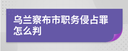 乌兰察布市职务侵占罪怎么判