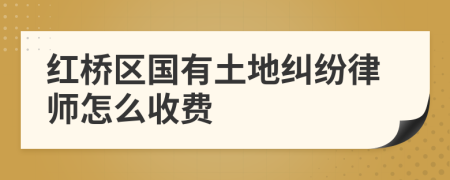 红桥区国有土地纠纷律师怎么收费