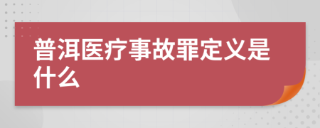 普洱医疗事故罪定义是什么