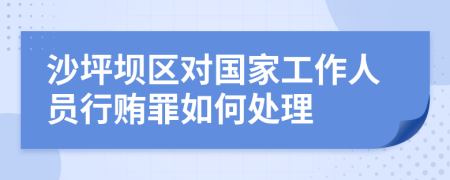 沙坪坝区对国家工作人员行贿罪如何处理