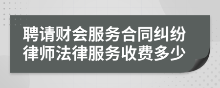 聘请财会服务合同纠纷律师法律服务收费多少