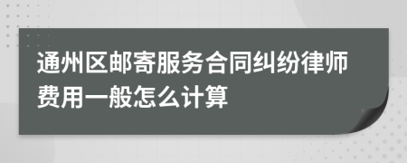 通州区邮寄服务合同纠纷律师费用一般怎么计算