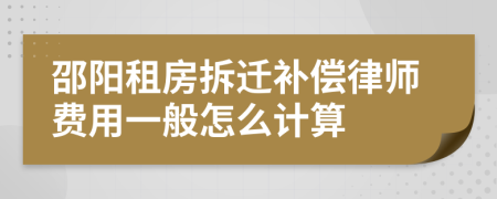 邵阳租房拆迁补偿律师费用一般怎么计算