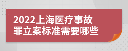 2022上海医疗事故罪立案标准需要哪些