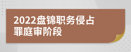 2022盘锦职务侵占罪庭审阶段