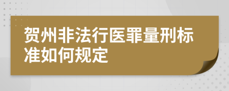 贺州非法行医罪量刑标准如何规定