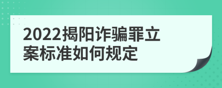 2022揭阳诈骗罪立案标准如何规定