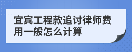 宜宾工程款追讨律师费用一般怎么计算