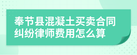 奉节县混凝土买卖合同纠纷律师费用怎么算