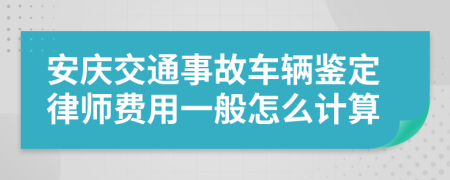 安庆交通事故车辆鉴定律师费用一般怎么计算
