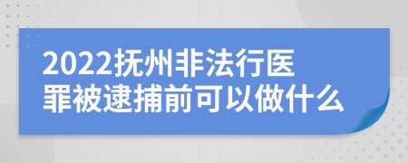 2022抚州非法行医罪被逮捕前可以做什么