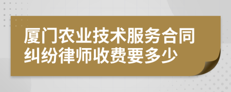 厦门农业技术服务合同纠纷律师收费要多少