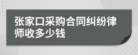 张家口采购合同纠纷律师收多少钱
