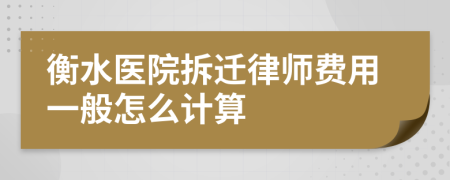 衡水医院拆迁律师费用一般怎么计算