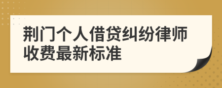 荆门个人借贷纠纷律师收费最新标准