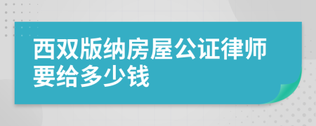 西双版纳房屋公证律师要给多少钱