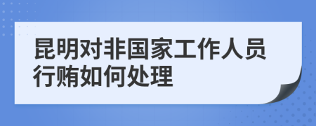 昆明对非国家工作人员行贿如何处理