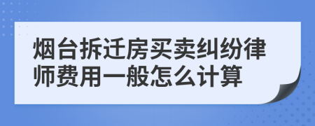 烟台拆迁房买卖纠纷律师费用一般怎么计算